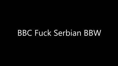 BBC Fuck Serbian BBW - sunporno.com - Serbia